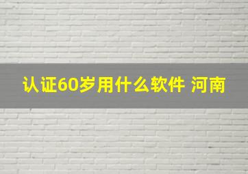 认证60岁用什么软件 河南